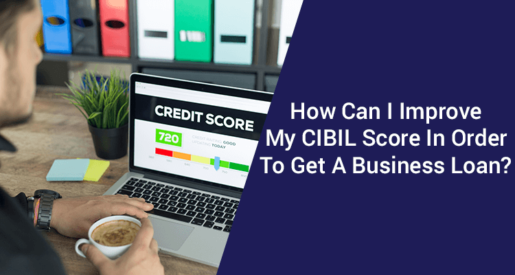 How Can I improve My CIBIL Score In Order To Get A Business Loan? How Can I improve My CIBIL Score In Order To Get A Business Loan?