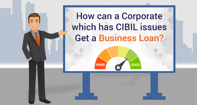 How Can A Corporate Which Has CIBIL Issues Get A Business Loan? How Can A Corporate Which Has CIBIL Issues Get A Business Loan?