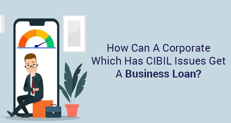 How Can A Corporate Which Has CIBIL Issues Get A Business Loan? How Can A Corporate Which Has CIBIL Issues Get A Business Loan?