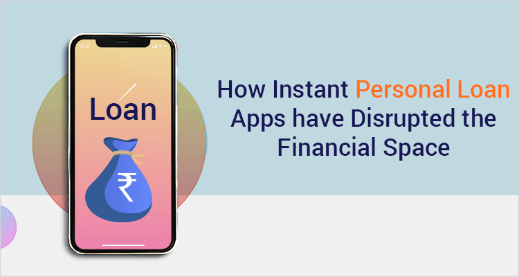 How Instant Personal Loan Apps Have Disrupted The Financial Space How Instant Personal Loan Apps Have Disrupted The Financial Space