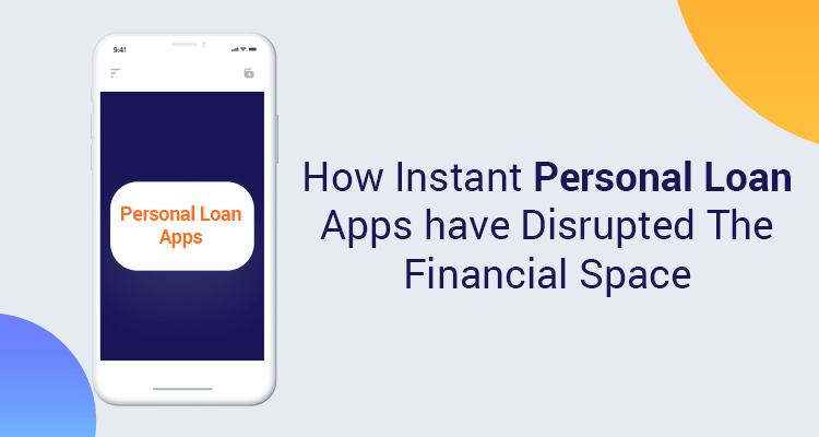 How Instant Personal Loan Apps Have Disrupted The Financial Space How Instant Personal Loan Apps Have Disrupted The Financial Space