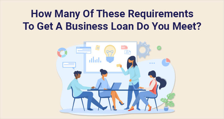 How Many Of These Requirements To Get A Business Loan Do You Meet?