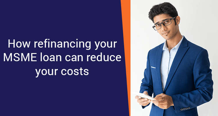 How Refinancing Your MSME Loan Can Reduce Your Costs How Refinancing Your MSME Loan Can Reduce Your Costs