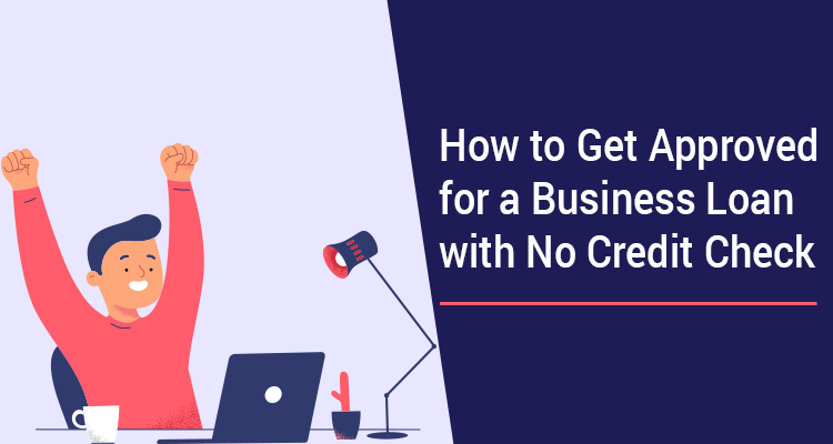 How To Get Approved For A Business Loan With No Credit Check How To Get Approved For A Business Loan With No Credit Check