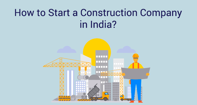 How To Start A Construction Company In India? How To Start A Construction Company In India?