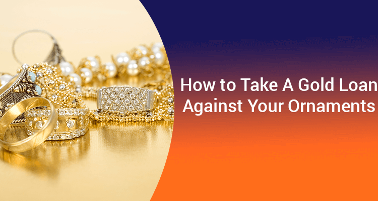 How To Take Gold Loan Against Your Ornaments How To Take Gold Loan Against Your Ornaments