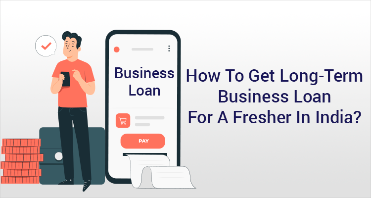 How To Get Long-Term Business Loan For A Fresher In India? How To Get Long-Term Business Loan For A Fresher In India?