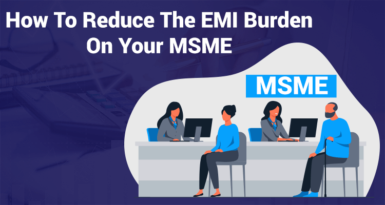 How To Reduce The EMI Burden On Your MSME How To Reduce The EMI Burden On Your MSME