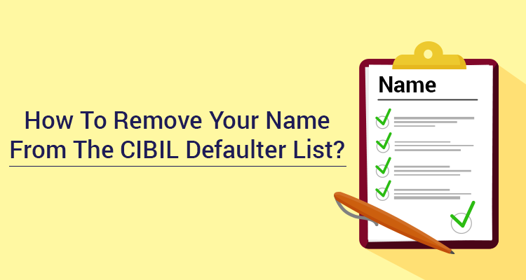 How To Remove Your Name From The CIBIL Defaulter List? How To Remove Your Name From The CIBIL Defaulter List?