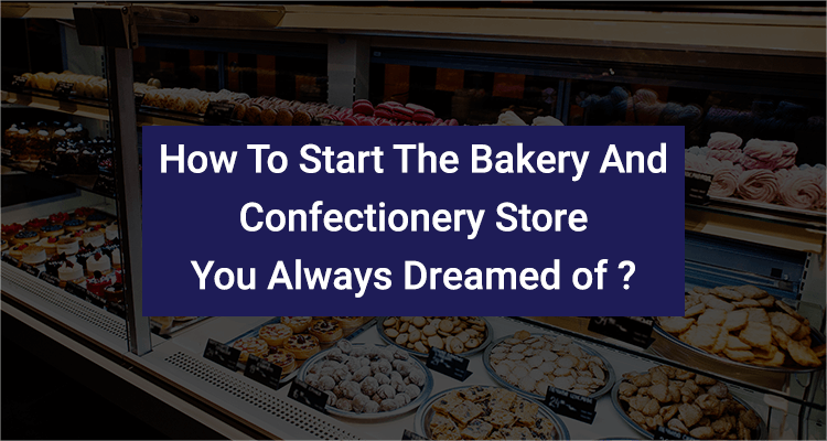 How To Start The Bakery And Confectionery Store You Always Dreamed Of?