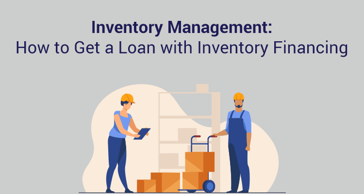 Inventory Management: How to Get A Loan With Inventory Financing Inventory Management: How to Get A Loan With Inventory Financing