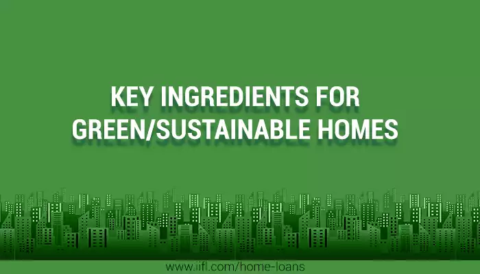 Key Ingredients for Green/ Sustainable Homes Key Ingredients for Green/ Sustainable Homes