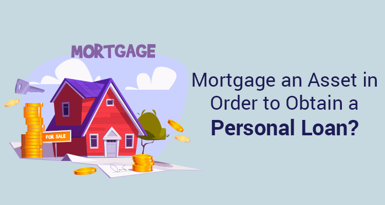 Mortgage An Asset In Order To Obtain A Personal Loan? Mortgage An Asset In Order To Obtain A Personal Loan?