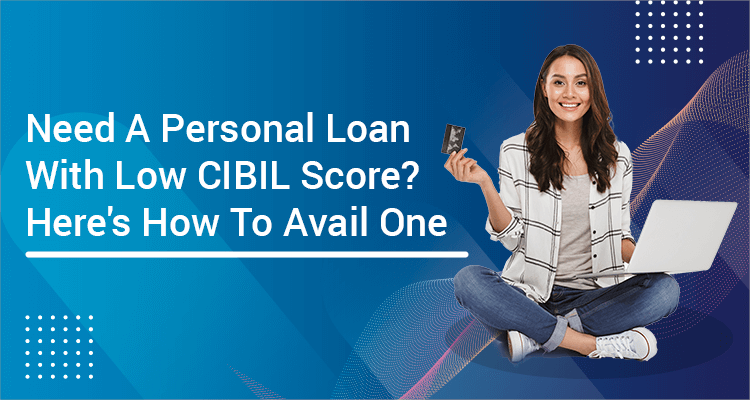 Need A Personal Loan With Low CIBIL Score? Here's How To Avail One Need A Personal Loan With Low CIBIL Score? Here's How To Avail One