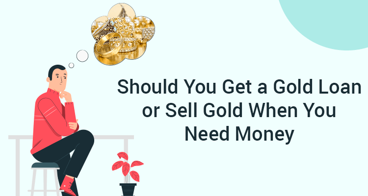 Should You Get A Gold Loan Or Sell Gold When You Need Money Should You Get A Gold Loan Or Sell Gold When You Need Money