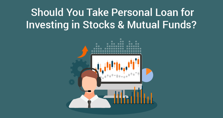 Should You Take Personal Loan For Investing In Stocks & Mutual Funds? Should You Take Personal Loan For Investing In Stocks & Mutual Funds?