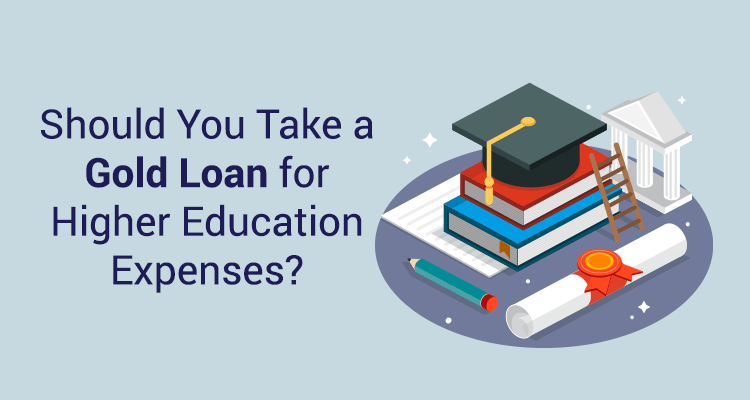 Should You Take A Gold Loan For Higher Education Expenses? Should You Take A Gold Loan For Higher Education Expenses?