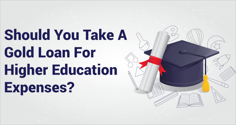 Should You Take A Gold Loan For Higher Education Expenses? Should You Take A Gold Loan For Higher Education Expenses?