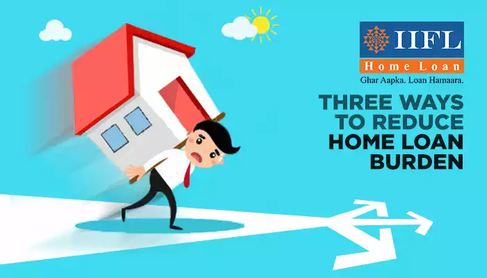 Three Ways To Reduce Home Loan Burden Three Ways To Reduce Home Loan Burden