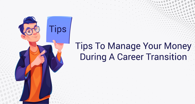 Tips To Manage Your Money During A Career Transition Tips To Manage Your Money During A Career Transition