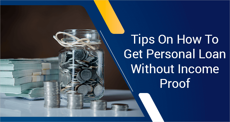 Tips On How To Get Personal Loan Without Income Proof Tips On How To Get Personal Loan Without Income Proof
