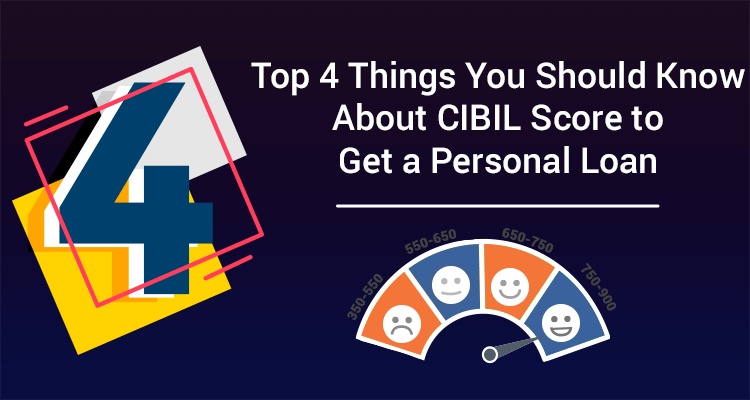 Top 4 Things You Should Know About CIBIL Score To Get A Personal Loan Top 4 Things You Should Know About CIBIL Score To Get A Personal Loan