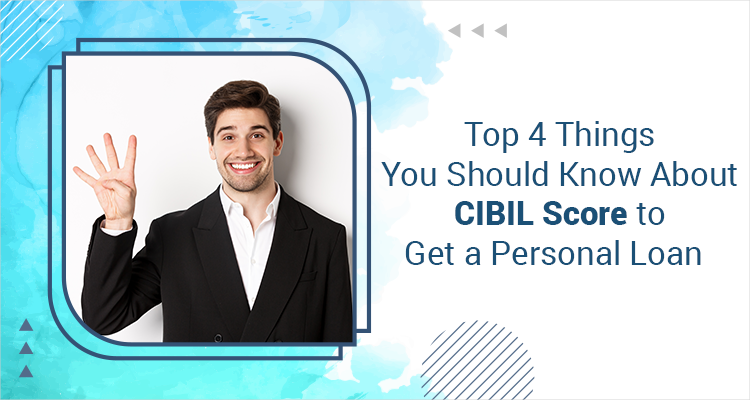 Top 4 Things You Should Know About CIBIL Score To Get A Personal Loan Top 4 Things You Should Know About CIBIL Score To Get A Personal Loan
