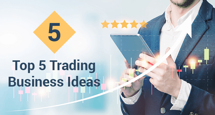 Top 5 Trading Business Ideas Top 5 Trading Business Ideas