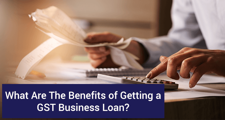 What Are The Benefits Of Getting A GST Business Loan? What Are The Benefits Of Getting A GST Business Loan?