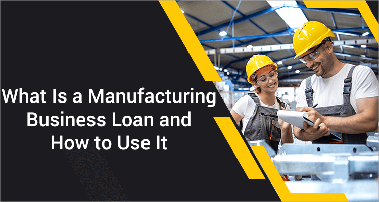 What Is A Manufacturing Business Loan And How To Use It What Is A Manufacturing Business Loan And How To Use It