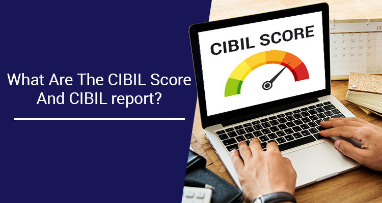 What Are The CIBIL Score And CIBIL Report?