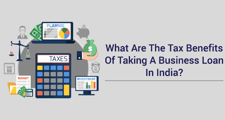 What Are The Tax Benefits Of Taking A Business Loan In India? What Are The Tax Benefits Of Taking A Business Loan In India?