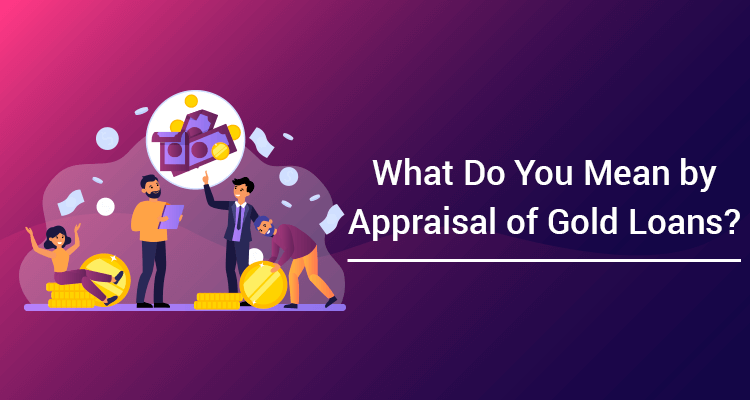 What Do You Mean By Appraisal Of Gold Loans? What Do You Mean By Appraisal Of Gold Loans?