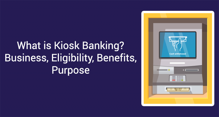 What Is Kiosk Banking? – Business, Eligibility, Benefits, Purpose What Is Kiosk Banking? – Business, Eligibility, Benefits, Purpose