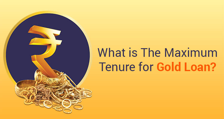 What Is The Maximum Tenure For Gold Loan? What Is The Maximum Tenure For Gold Loan?