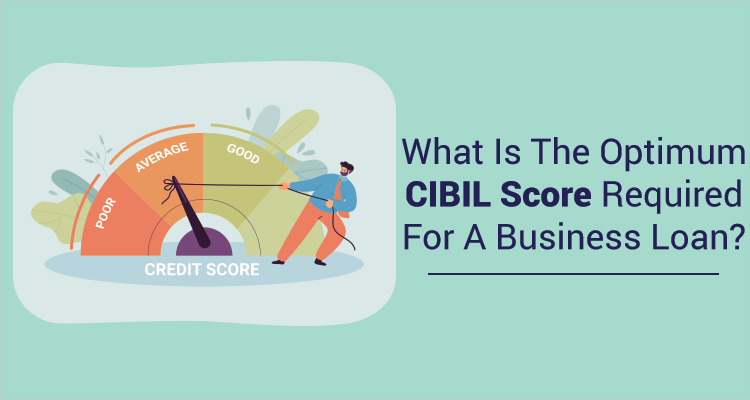 What Is The Optimum CIBIL Score Required For A Business Loan? What Is The Optimum CIBIL Score Required For A Business Loan?