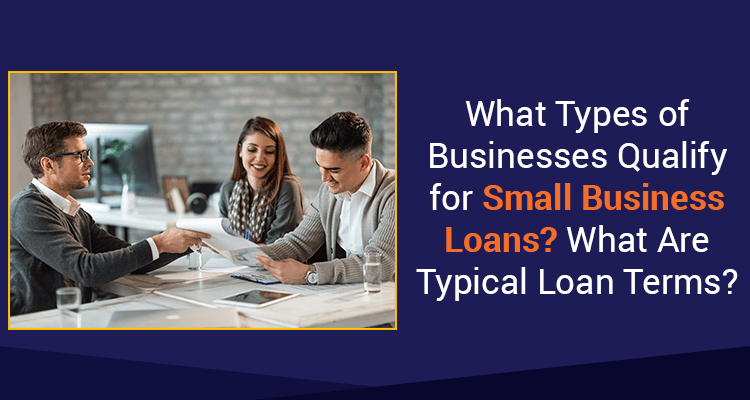 What Types Of Businesses Qualify For Small Business Loans? What Are Typical Loan Terms? What Types Of Businesses Qualify For Small Business Loans? What Are Typical Loan Terms?