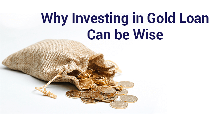 Why Investing in Gold Loan Can be Wise Why Investing in Gold Loan Can be Wise