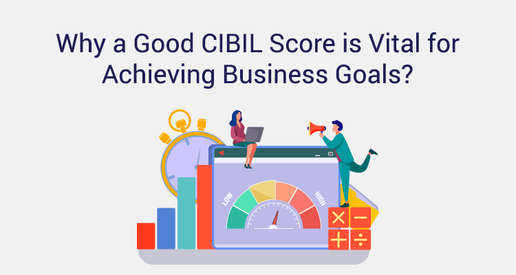 Why A Good CIBIL Score Is Vital For Achieving Business Goals? Why A Good CIBIL Score Is Vital For Achieving Business Goals?